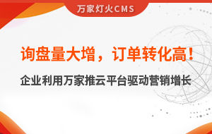 詢盤量大增，訂單轉化高！化工企業利用萬家推云平臺驅動營銷增長--SaaS智能營銷管理系統