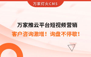 客戶咨詢激增！檢測企業：萬家推云平臺短視頻營銷，詢盤不停歇！——全渠道營銷軟件